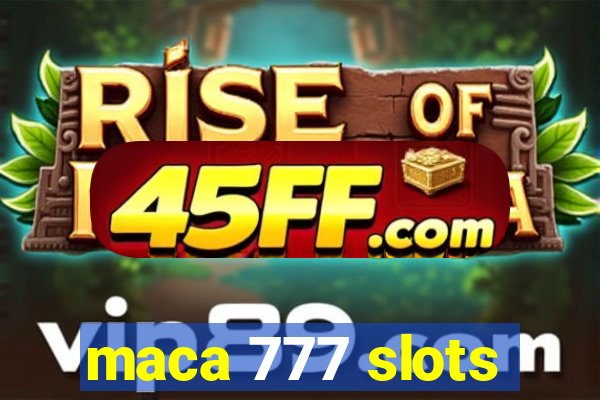 maca 777 slots